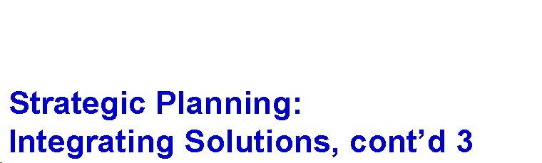 Text Box:   Strategic Planning:  Integrating Solutions, cont'd 3