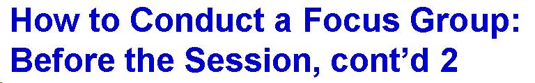 Text Box: How to Conduct a Focus Group: Before the Session, cont'd 2