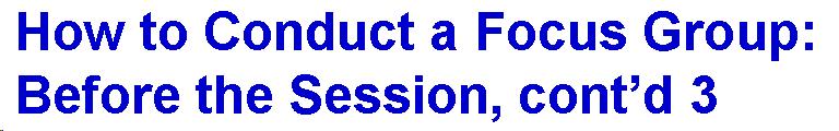 Text Box: How to Conduct a Focus Group: Before the Session, cont'd 3