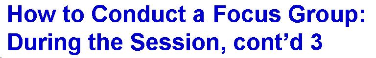 Text Box: How to Conduct a Focus Group: During the Session, cont'd 3