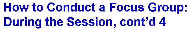 Text Box: How to Conduct a Focus Group: During the Session, cont'd 4