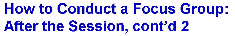 Text Box: How to Conduct a Focus Group: After the Session, cont'd 2