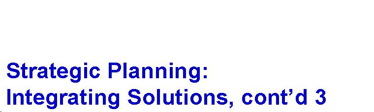 Text Box: Strategic Planning: Integrating Solutions, cont'd 3